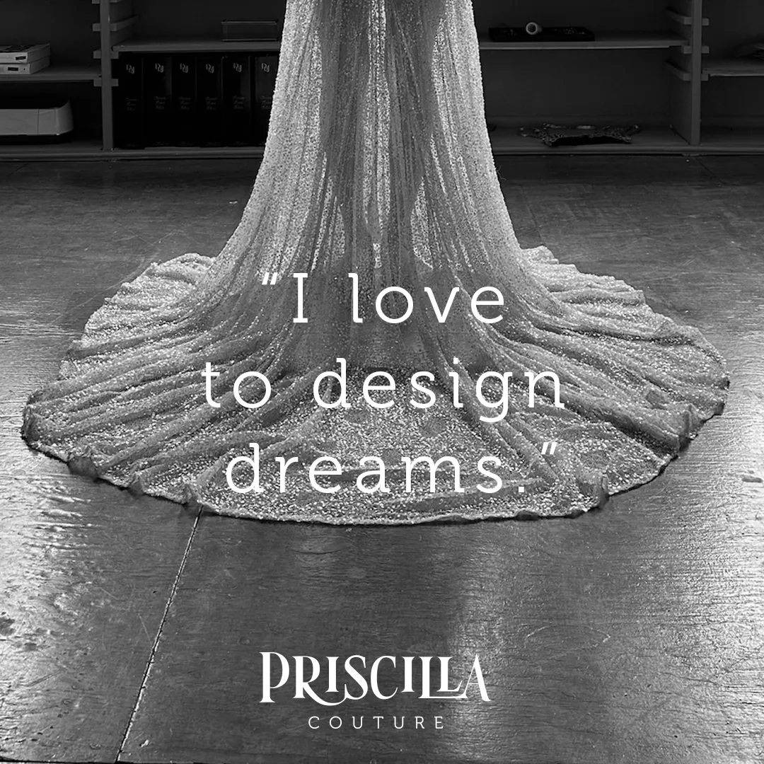 Back view of a sparkling wedding gown train spread on the floor with the quote 'I love to design dreams' and Priscilla Couture logo.